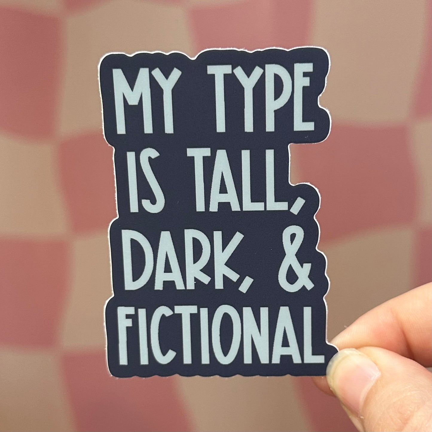 Sticker - My Type Is Tall, Dark & Fictional